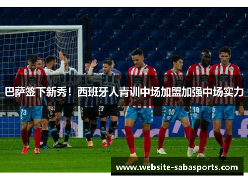 巴萨签下新秀！西班牙人青训中场加盟加强中场实力