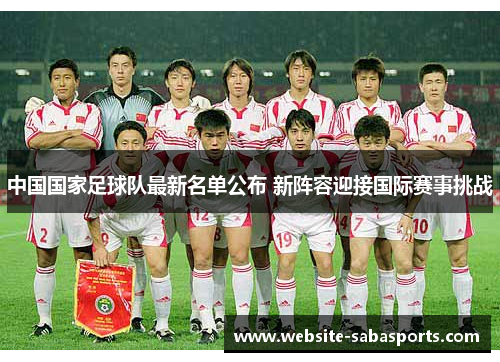 中国国家足球队最新名单公布 新阵容迎接国际赛事挑战