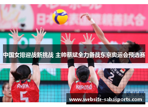 中国女排迎战新挑战 主帅蔡斌全力备战东京奥运会预选赛