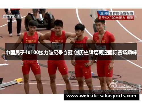中国男子4x100接力破纪录夺冠 创历史辉煌再迎国际赛场巅峰