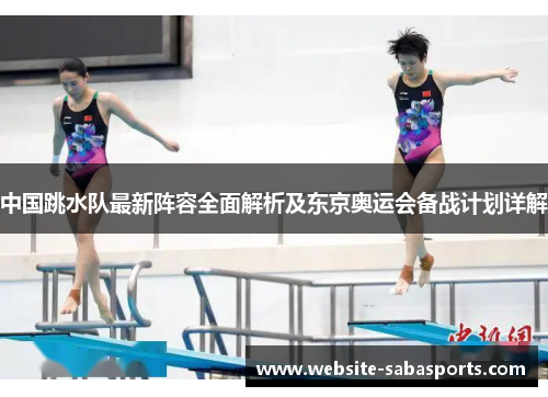 中国跳水队最新阵容全面解析及东京奥运会备战计划详解